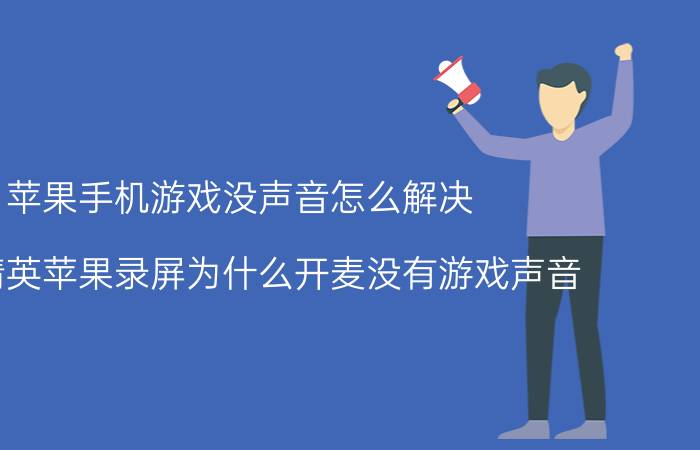 苹果手机游戏没声音怎么解决 和平精英苹果录屏为什么开麦没有游戏声音？